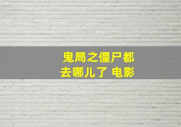 鬼局之僵尸都去哪儿了 电影